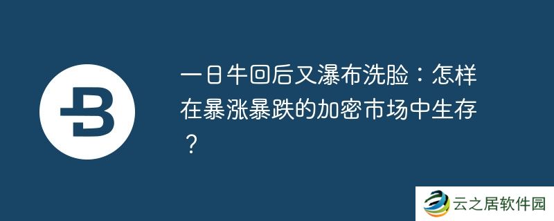 一日牛回后又瀑布洗脸：怎样在暴涨暴跌的加密市场中生存？